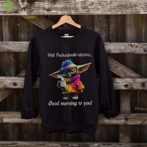 Baby Yoda Well fuckadoodle dooooo good morning to you shirt