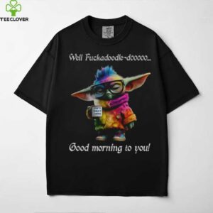Baby Yoda Well fuckadoodle dooooo good morning to you shirt