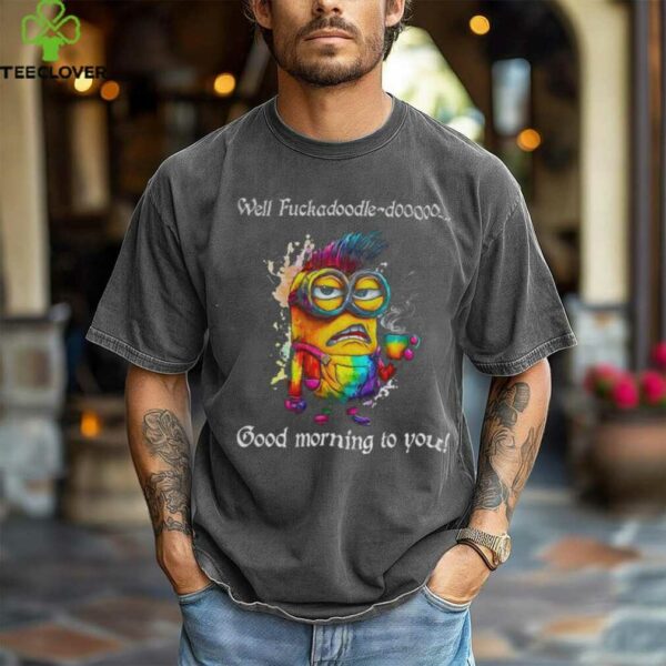 Colorful Minion well fuckadoodle doooo good morning to you shirt