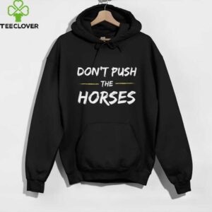 Don’T Push The Horses   Quote For Sarcastic People Shirt