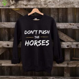 Don’T Push The Horses Quote For Sarcastic People Shirt