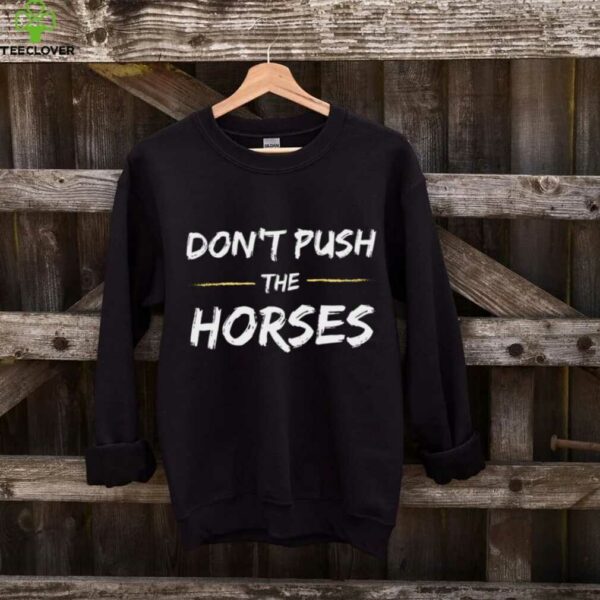 Don’T Push The Horses   Quote For Sarcastic People Shirt