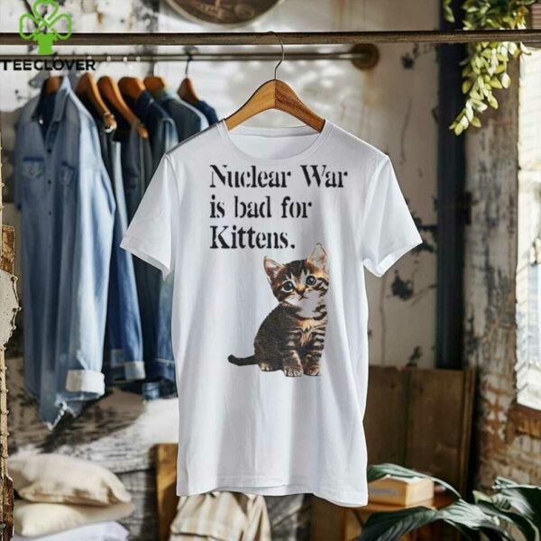 Kitten nuclear war is bad for kittens shirt