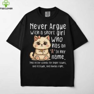 Never Argue With A Short Girl Who Has An A In Her Name Cat Shirt