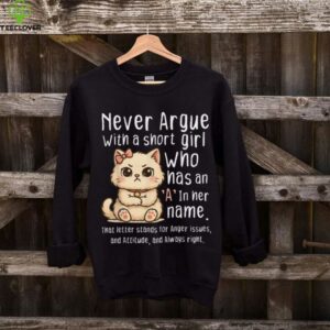 Never Argue With A Short Girl Who Has An A In Her Name Cat Shirt