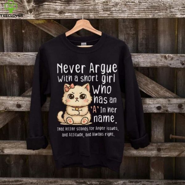 Never Argue With A Short Girl Who Has An A In Her Name Cat Shirt