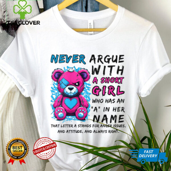 Never Argue With A Short Girl Who Has An A In Her Name Shirt