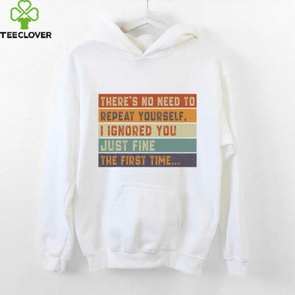 No Need To Repeat Yourself I Ignored You The First Time Shirt