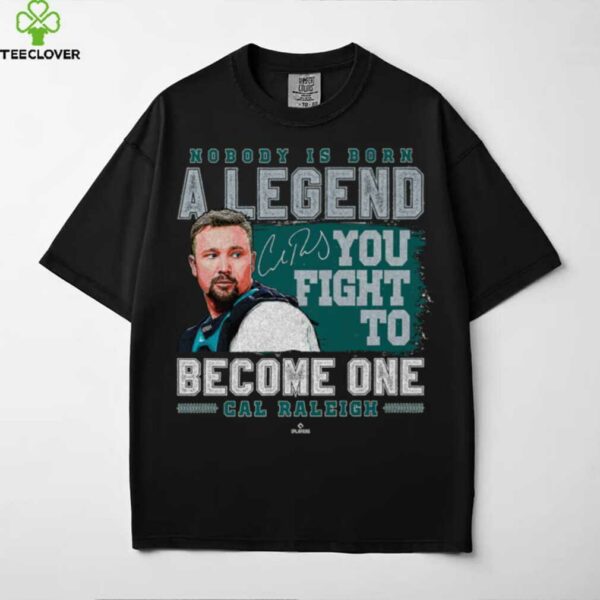 Nobody Is Born A Legend Cal Raleigh Seattle Baseball MLBPA Shirt