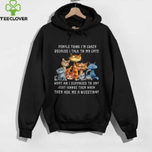 People Think I’M Crazy Because I Talk To My Cats Pet Humor Shirt