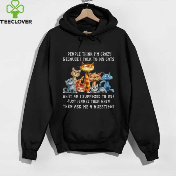 People Think I’M Crazy Because I Talk To My Cats Pet Humor Shirt