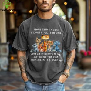 People Think I'M Crazy Because I Talk To My Cats Pet Humor Shirt