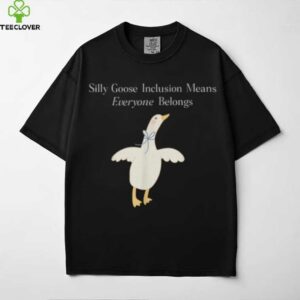 Silly Goose Inclusion Means Everyone Belongs Quote Shirt