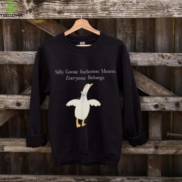 Silly Goose Inclusion Means Everyone Belongs Quote Shirt