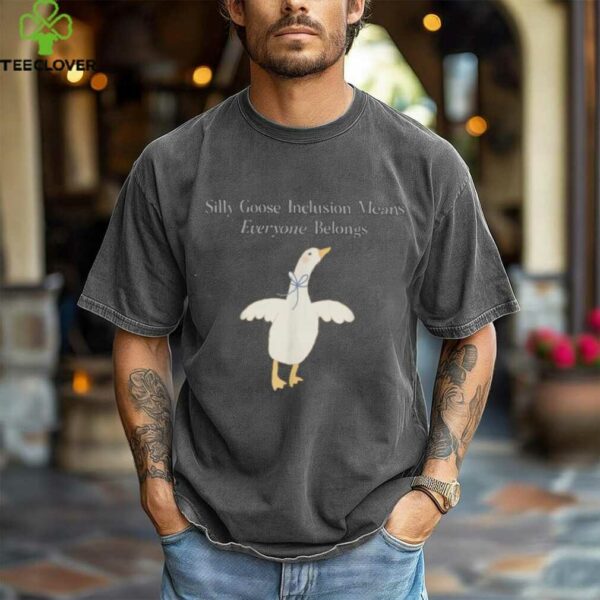 Silly Goose Inclusion Means Everyone Belongs Quote Shirt