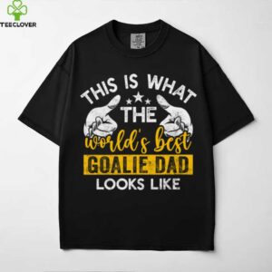 This Is What The World’S Best Goalie Dad Looks Like Shirt
