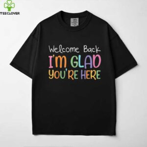 Welcome Back I’M Glad You’Re Here Teacher Shirt