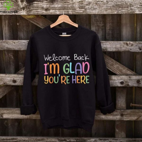 Welcome Back I’M Glad You’Re Here Teacher Shirt