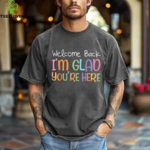 Welcome Back I'M Glad You'Re Here Teacher Shirt