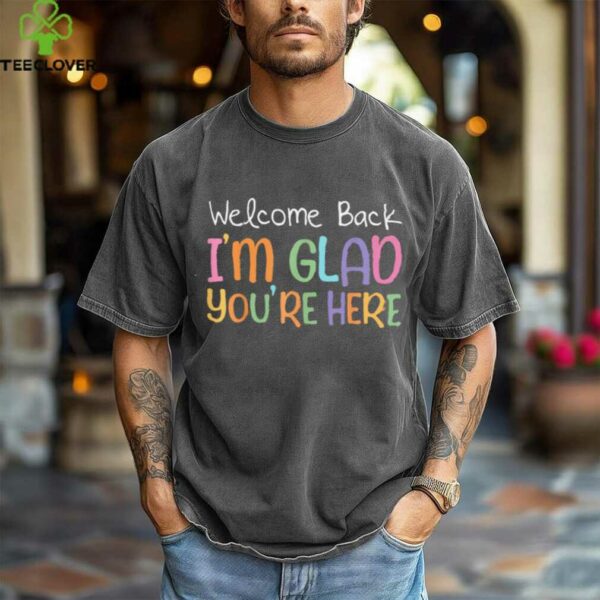Welcome Back I’M Glad You’Re Here Teacher Shirt
