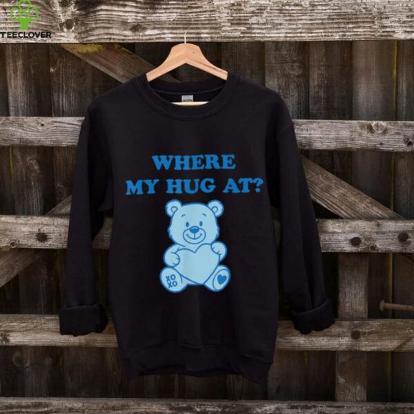 Where My Hug At Cute Teddy Bear Shirt