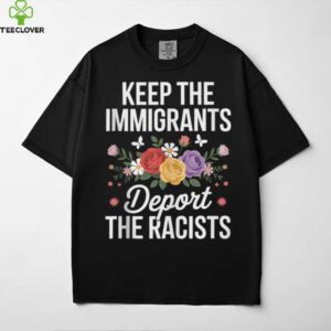 Wildflower Keep The Immigrants Deport The Racists Immigrant Shirt