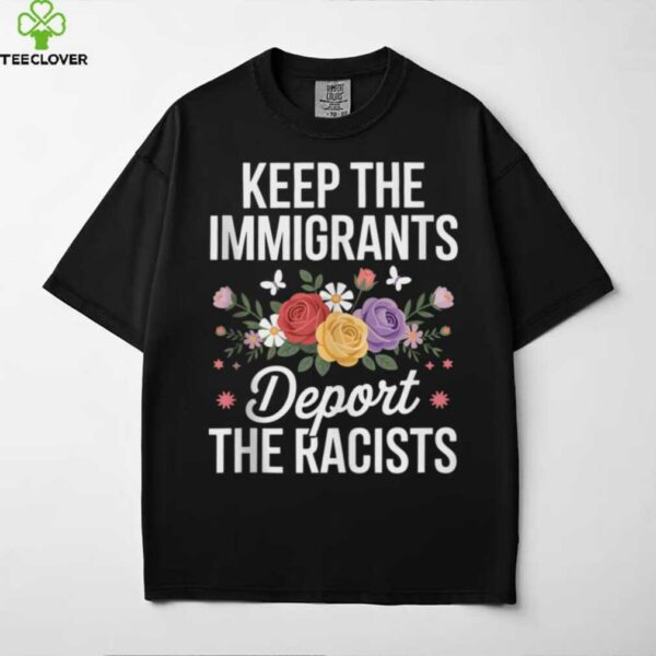 Wildflower Keep The Immigrants Deport The Racists Immigrant Shirt