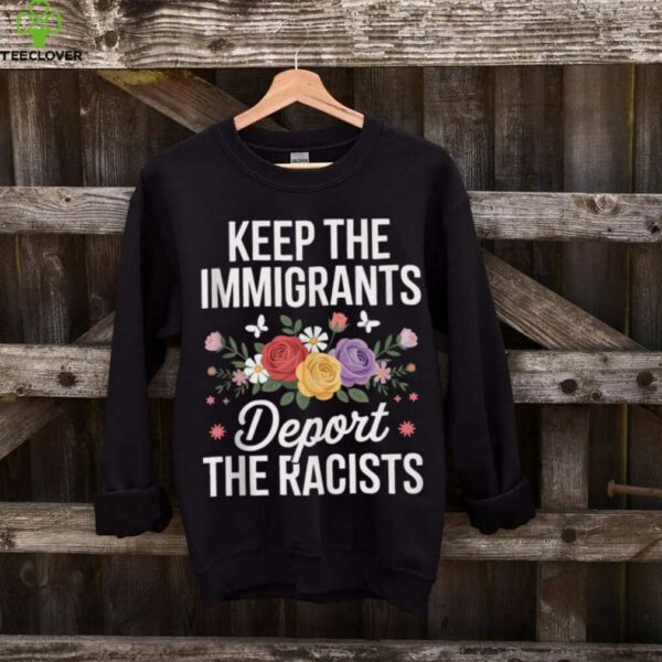 Wildflower Keep The Immigrants Deport The Racists Immigrant Shirt