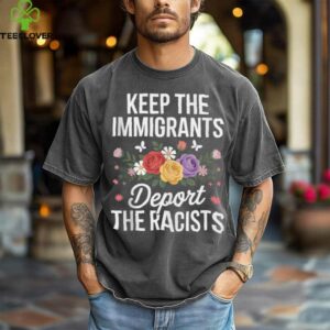 Wildflower Keep The Immigrants Deport The Racists Immigrant Shirt