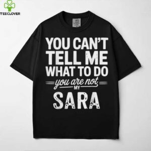 You Can’T Tell Me What To Do You Are Not My Sara Shirt
