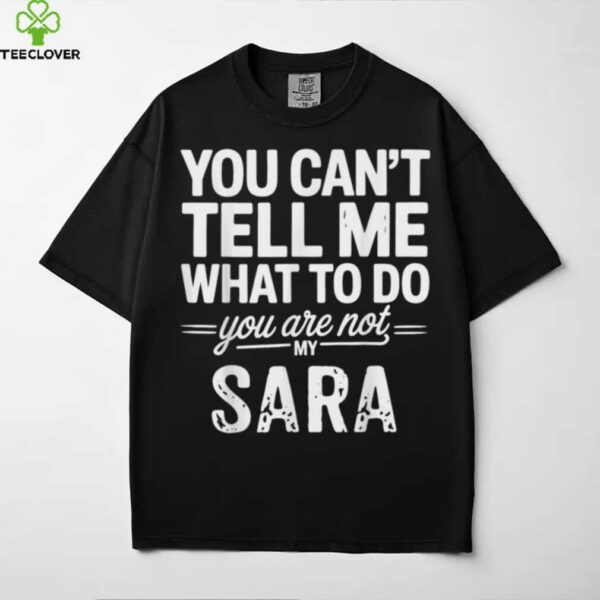 You Can’T Tell Me What To Do You Are Not My Sara Shirt