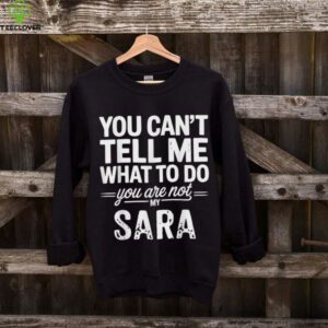 You Can'T Tell Me What To Do You Are Not My Sara Shirt