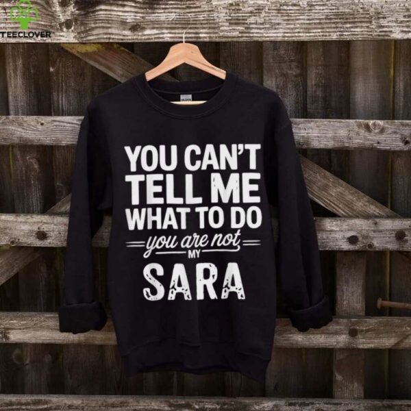You Can’T Tell Me What To Do You Are Not My Sara Shirt