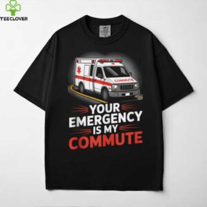 Your Emergency Is My Commute EMT Ambulance Driver Shirt