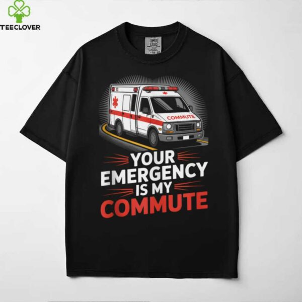 Your Emergency Is My Commute EMT Ambulance Driver Shirt