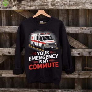 Your Emergency Is My Commute EMT Ambulance Driver Shirt