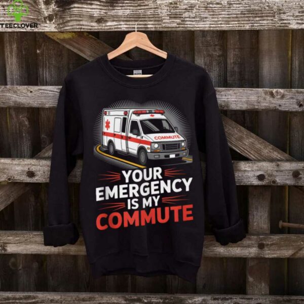 Your Emergency Is My Commute EMT Ambulance Driver Shirt