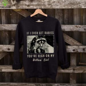 If I Ever Get Rabies, You'Re High On My Bitin' List Tees Shirt
