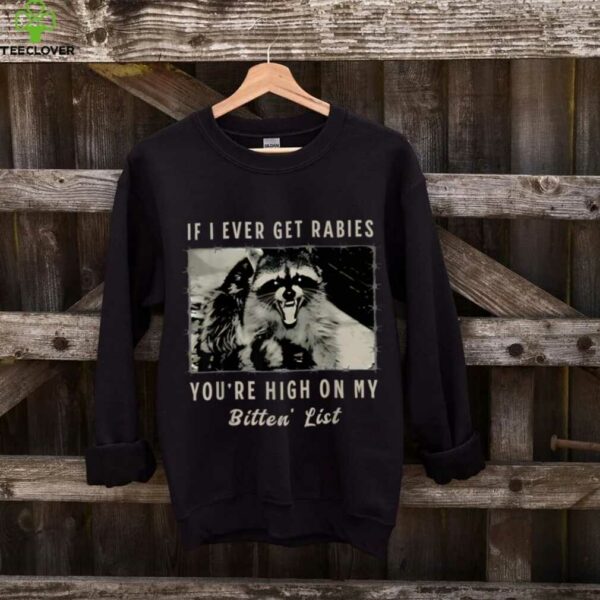 If I Ever Get Rabies, You’Re High On My Bitin’ List Tees Shirt