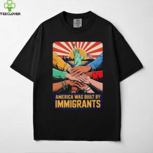 America was built by immigrants shirt