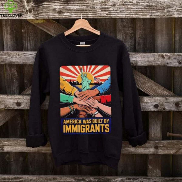America was built by immigrants shirt