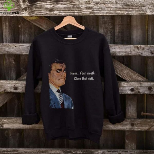 Angry man hmm your mouth close that shit shirt