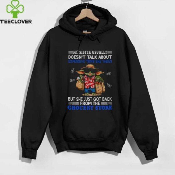 Baby Yoda my sister usually doesn’t talk about expensive trips she takes but she just got back shirt