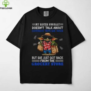 Baby Yoda my sister usually doesn’t talk about expensive trips she takes but she just got back shirt
