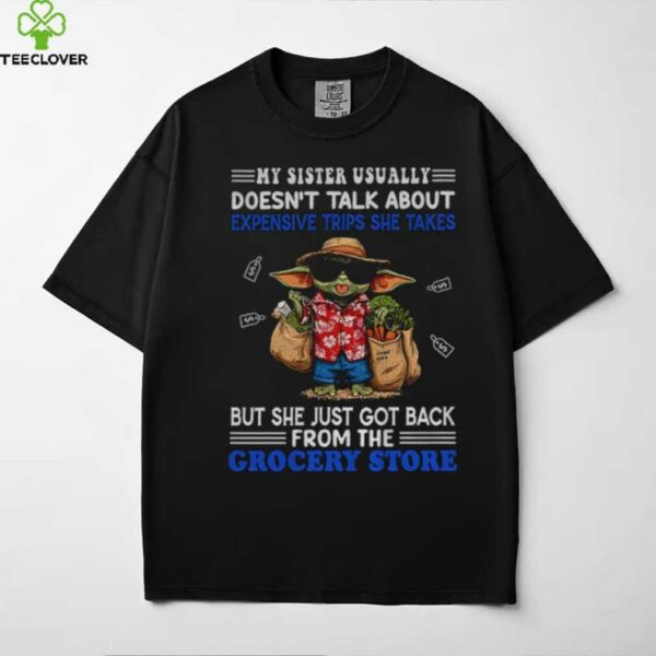 Baby Yoda my sister usually doesn’t talk about expensive trips she takes but she just got back shirt