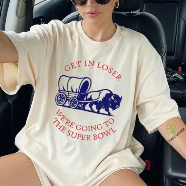 Buffalo Bills get in loser the super bowl NFL 2025 shirt