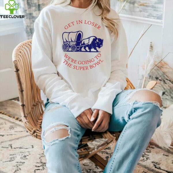 Buffalo Bills get in loser the super bowl NFL 2025 shirt