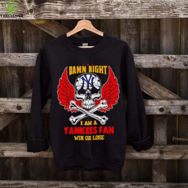 Damn Right I Am A New York Yankees Fan Win Or Lose shirt