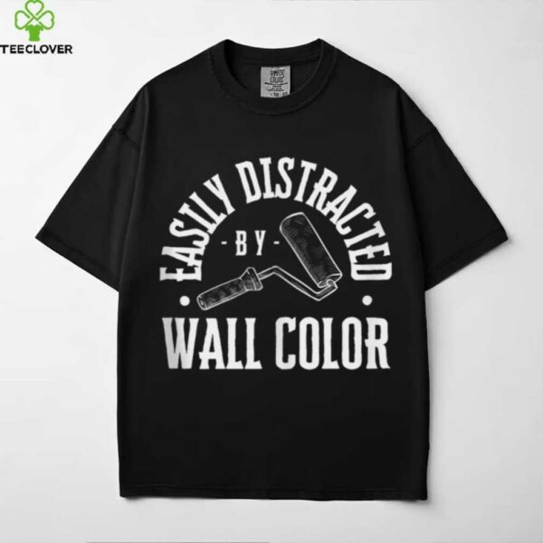 Easily Distracted By Wall Color House Painter Shirt