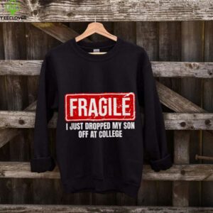 Family Fragile I Just Dropped My Son Off At College shirt